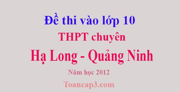 Đề thi vào lớp 10 trường chuyên Hạ Long - Quảng Ninh năm 2012-1