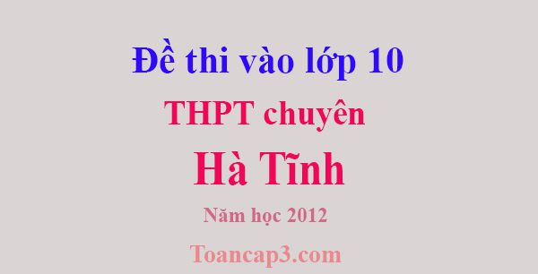 Đề thi vào lớp 10 trường chuyên Hà Tĩnh năm 2012-1