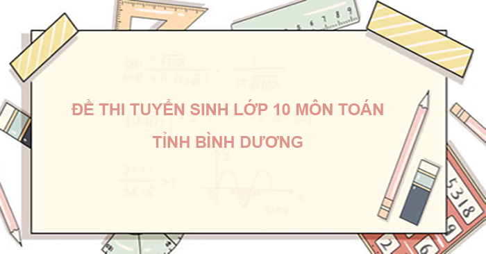 Tổng Hợp: Đề Thi Tuyển Sinh Lớp 10 Môn Toán Tỉnh Bình Dương